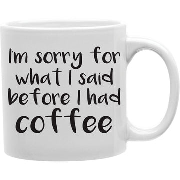 I'M Sorry For What I Said Before I Had Coffee Mug  Coffee and Tea Ceramic  Mug 11oz