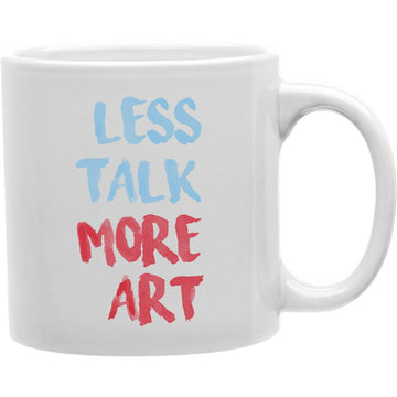 Less Talk More Art Mug  Coffee and Tea Ceramic  Mug 11oz