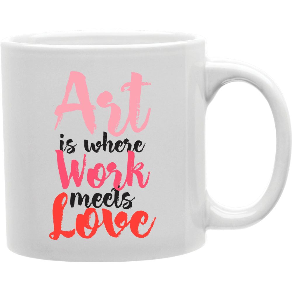 Art Is Where Work Meels Love  Coffee and Tea Ceramic  Mug 11oz