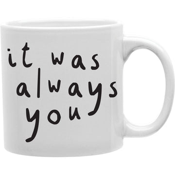 It Was Always You  Coffee and Tea Ceramic  Mug 11oz