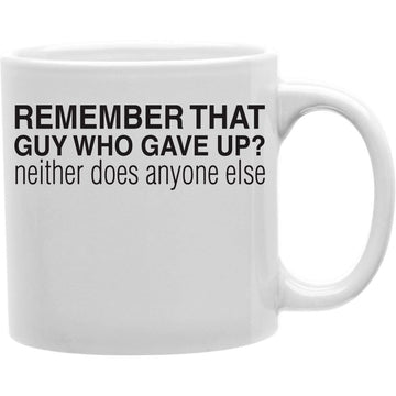 Remember That Guy Who Gave Up Neither Does Anyone Else Mug  Coffee and Tea Ceramic  Mug 11oz