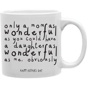Only mom as wonderful as you could have a daughter as wonderful as me , obviously Mug