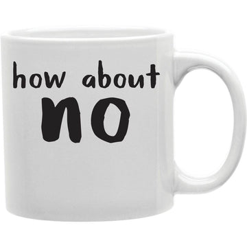 How About No Mug  Coffee and Tea Ceramic  Mug 11oz