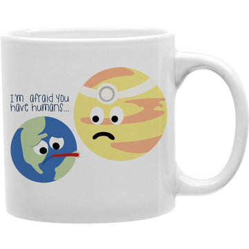 I M Afraid You Have Humans Mug  Coffee and Tea Ceramic  Mug 11oz