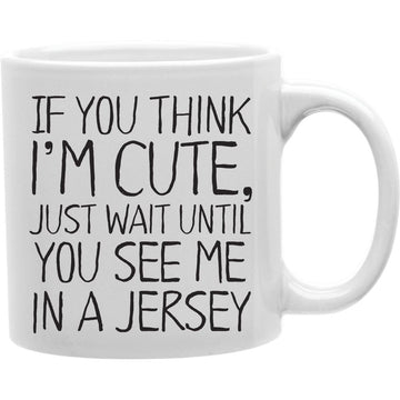 If You Think I Am Cute, Just Wait Until You See Me In A Jersey Coffee Mug  Coffee and Tea Ceramic  Mug 11oz