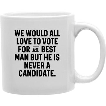 We Would All Love To Vote For The Best Man But He Is Never A Candidate Mug