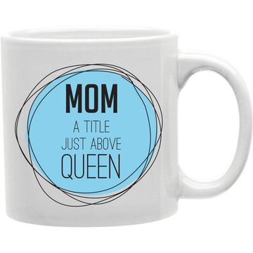 Mom A Title Just Above Queen Mug  Coffee and Tea Ceramic  Mug 11oz