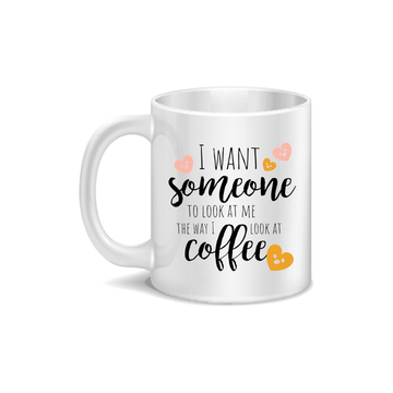 I Want Someone To Look At Me The Way I Look At Coffee and Tea Ceramic Mug 11oz