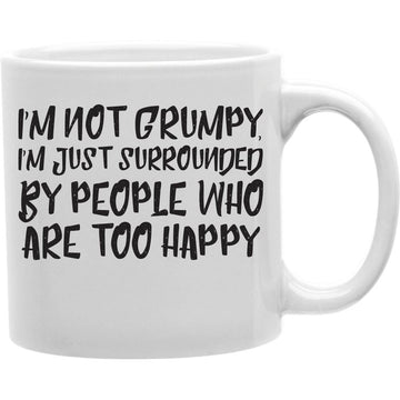 I Am Not Grumpy, I Am Just Surrounded By People Who Are Too Happy Mug  Coffee and Tea Ceramic  Mug 11oz