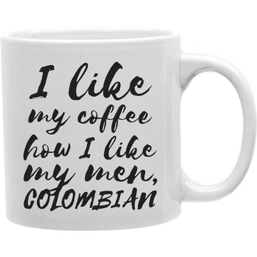 I Like My Coffee How I Like My Men, Columbian Mug  Coffee and Tea Ceramic  Mug 11oz