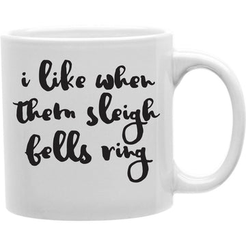 I Like When Them Sleigh Bells Ring Mug  Coffee and Tea Ceramic  Mug 11oz