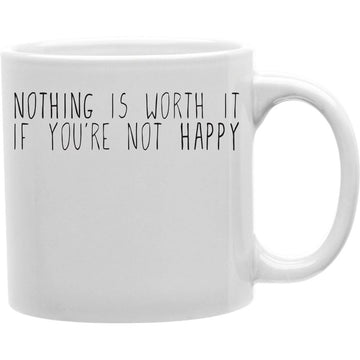 Nothing Is Worth It If You are Not Happy Mug  Coffee and Tea Ceramic  Mug 11oz