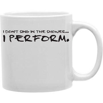 I Donot Sing In The Shower I Perform Coffee Mug  Coffee and Tea Ceramic  Mug 11oz