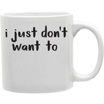 I Just Don;t Want To Mug  Coffee and Tea Ceramic  Mug 11oz