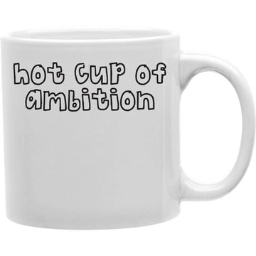 Hot Cup Of Ambition Mug  Coffee and Tea Ceramic  Mug 11oz