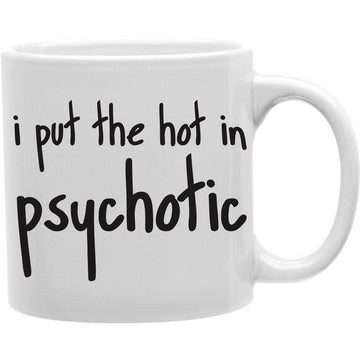 I Put The Hot In Psychotic Coffee Mug  Coffee and Tea Ceramic  Mug 11oz