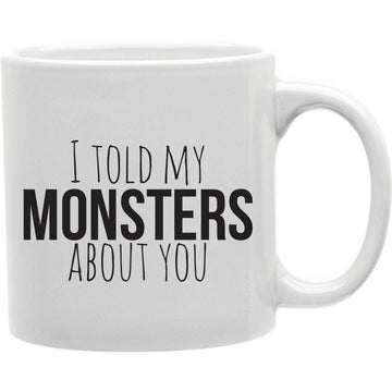I Told My Monsters About You Mug  Coffee and Tea Ceramic  Mug 11oz