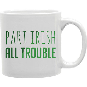 Part Irish All Trouble Mug  Coffee and Tea Ceramic  Mug 11oz