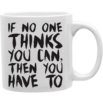 If No One Thinks You Can, Then You Have To Coffee Mug  Coffee and Tea Ceramic  Mug 11oz