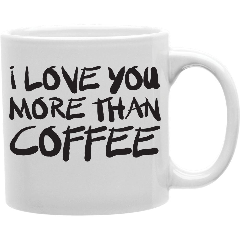 I Love You More Than Coffee Mug  Coffee and Tea Ceramic  Mug 11oz