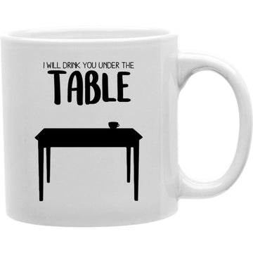 I Will Drink You Under The Table Mug  Coffee and Tea Ceramic  Mug 11oz