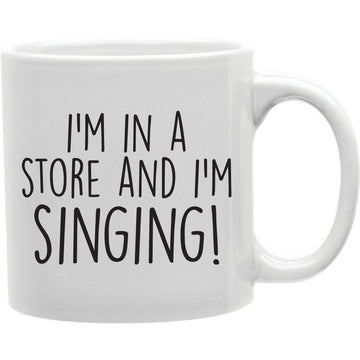 I' M in A Store & I' M Singing Mug   Coffee and Tea Ceramic  Mug 11oz