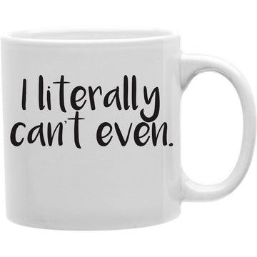 I LITERALLY CAN'T EVEN Coffee and Tea Ceramic  Mug 11oz