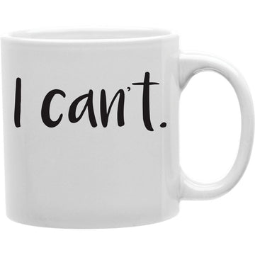 I CAN'T Mug  Coffee and Tea Ceramic  Mug 11oz