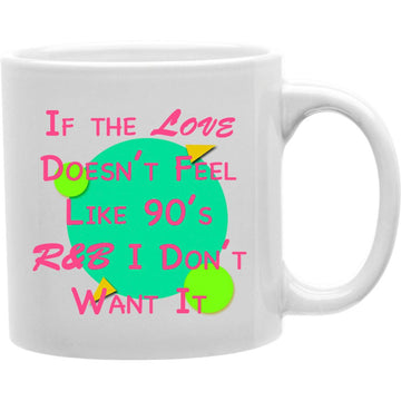 IF THE LOVE DOESN'T FEEL LIKE 90'S R&B I DON'T WANT IT S  Coffee and Tea Ceramic  Mug 11oz