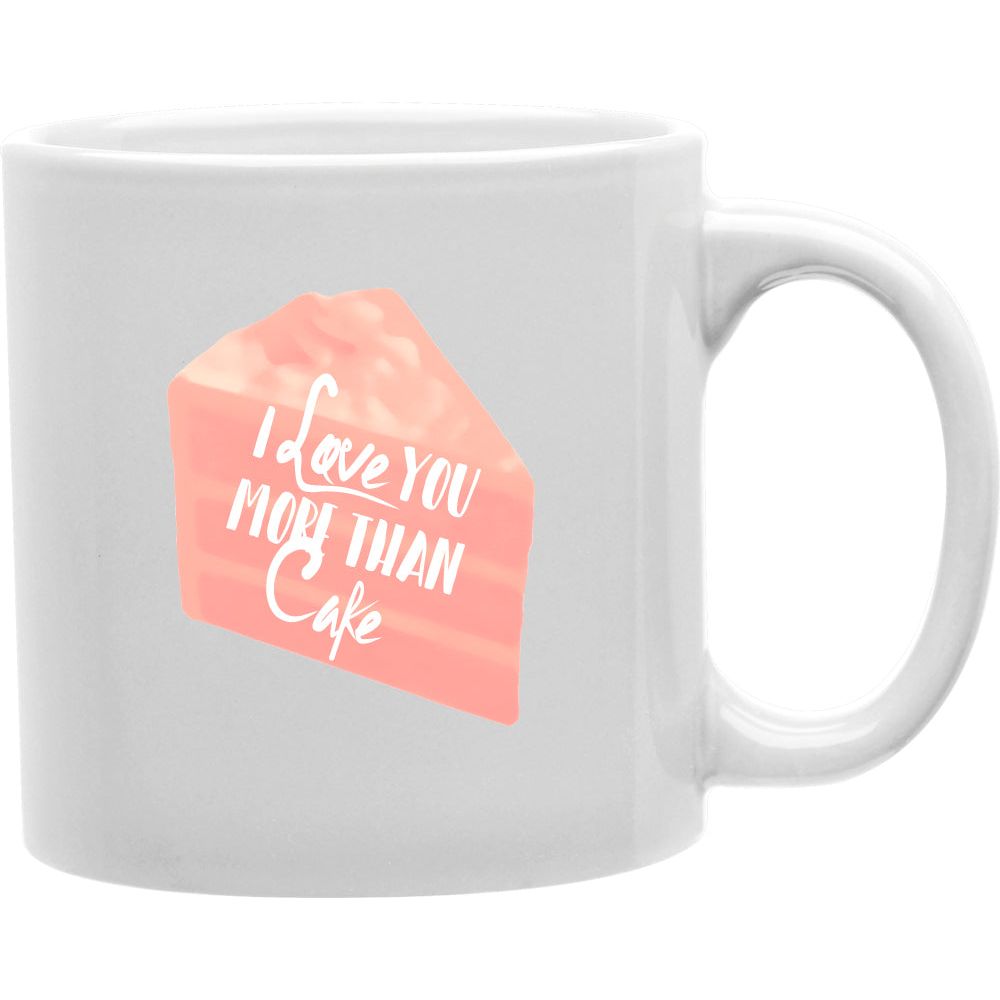 I Love You More Than Cake Mug  Coffee and Tea Ceramic  Mug 11oz