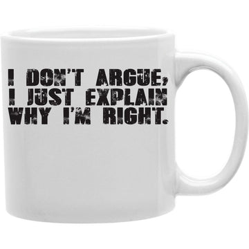 I Don't Argue, I Just Explain Why I'm Right Mug  Coffee and Tea Ceramic  Mug 11oz