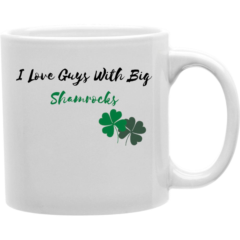 I Love Guys With Big Shamrocks  Coffee and Tea Ceramic  Mug 11oz