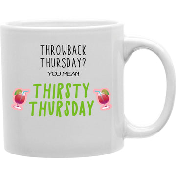 Throwback Thursday You Mean Thirsty Thursday Mug  Coffee and Tea Ceramic  Mug 11oz
