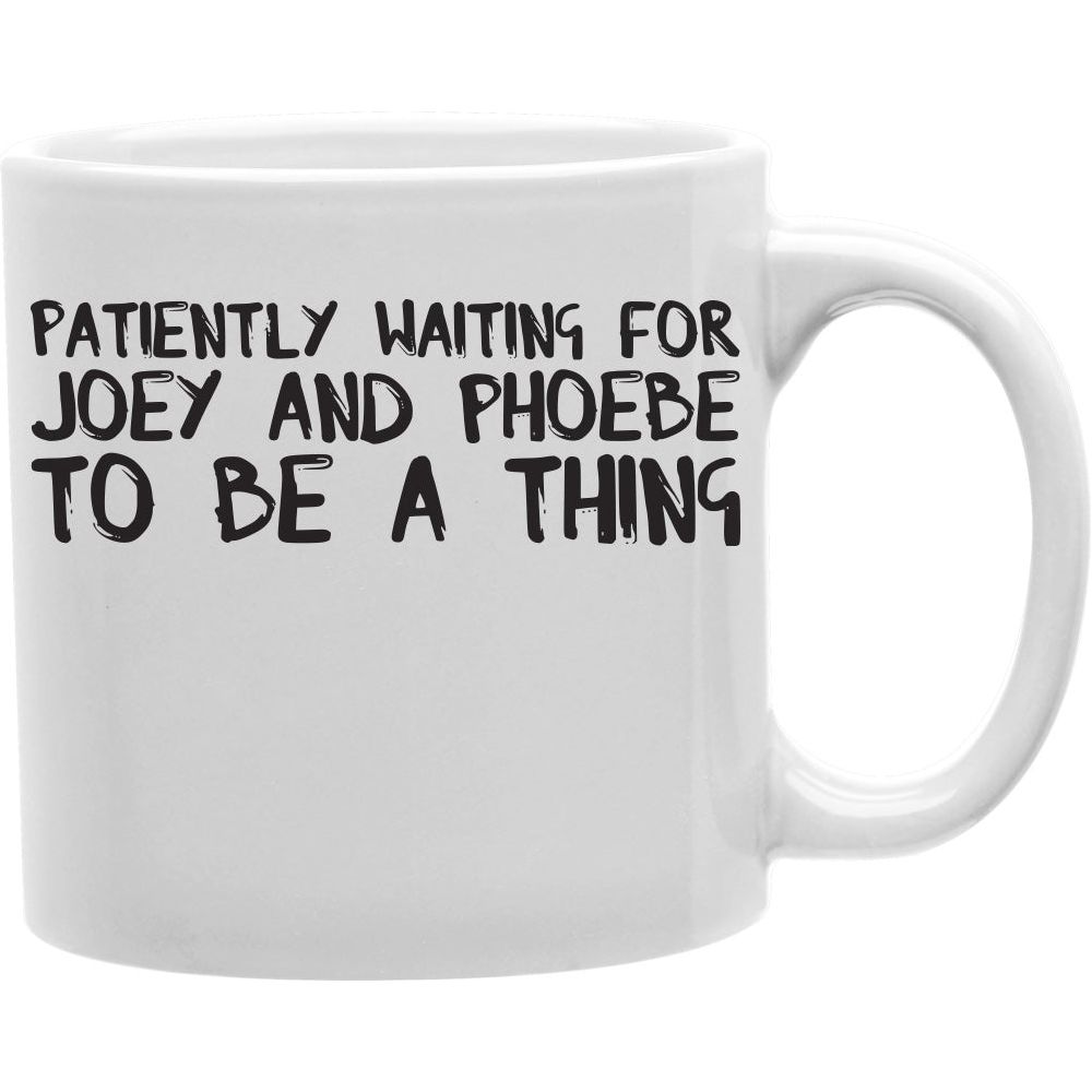 Patiently Waiting For Joey And Phoebe To Be A Thing Coffee Mug  Coffee and Tea Ceramic  Mug 11oz
