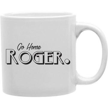 Go Home Roger Mug  Coffee and Tea Ceramic  Mug 11oz