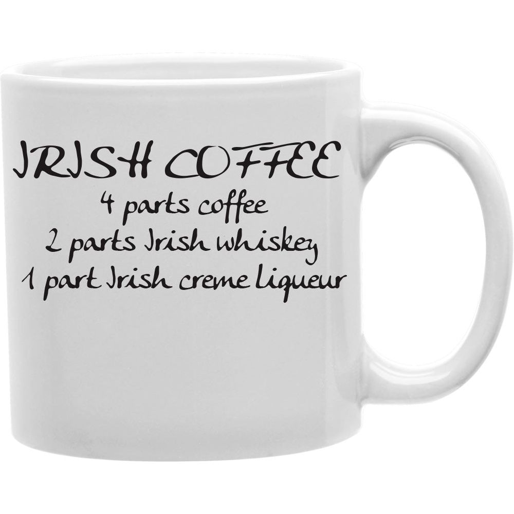 Irish Coffee 4 Parts Coffee, 2 Parts Irish Whiskey, 1 Part Irish Creme Liqueur Mug  Coffee and Tea Ceramic  Mug 11oz