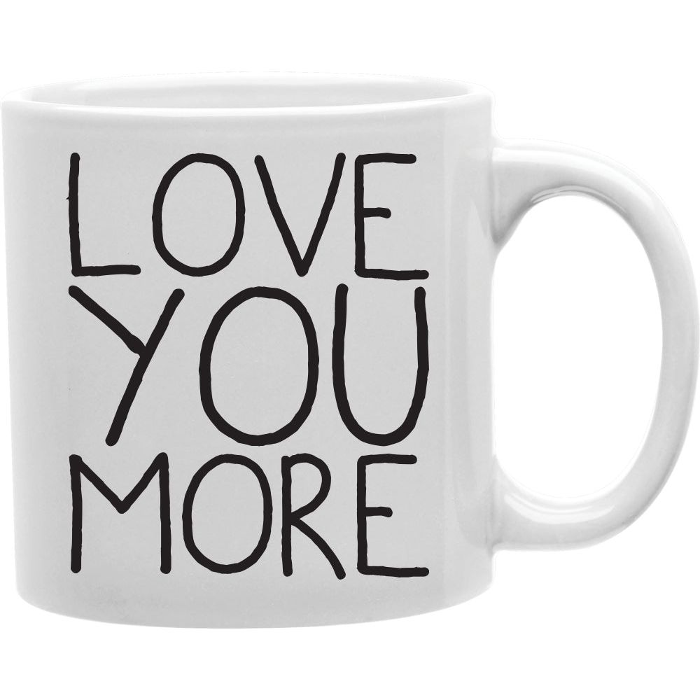 Love You More Mug  Coffee and Tea Ceramic  Mug 11oz