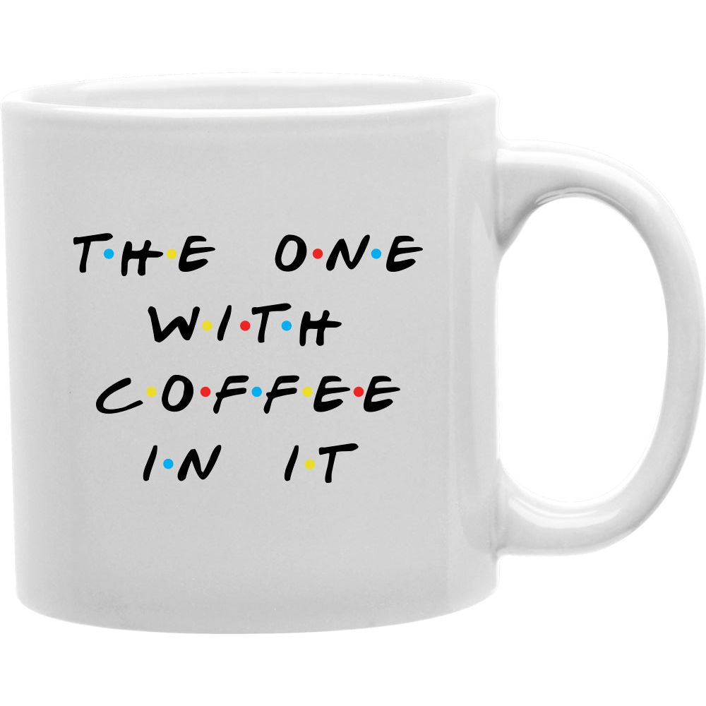 The One With Coffee In It Mug  Coffee and Tea Ceramic  Mug 11oz