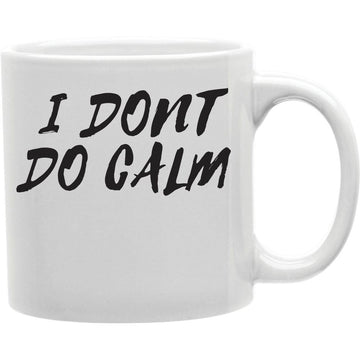 I Dont Do Calm Mug  Coffee and Tea Ceramic  Mug 11oz