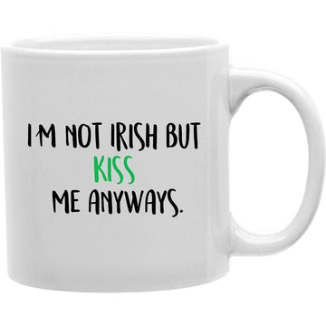 I'M Not Irish But Kiss Me Anyways Mug  Coffee and Tea Ceramic  Mug 11oz