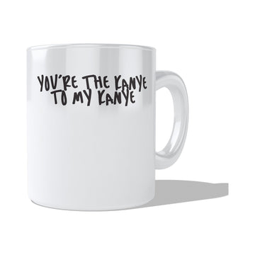 You"re The Kanye To My Kanye Mug  Coffee and Tea Ceramic  Mug 11oz
