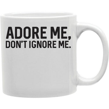Adore Me, Don't Ignore Me  Coffee and Tea Ceramic  Mug 11oz