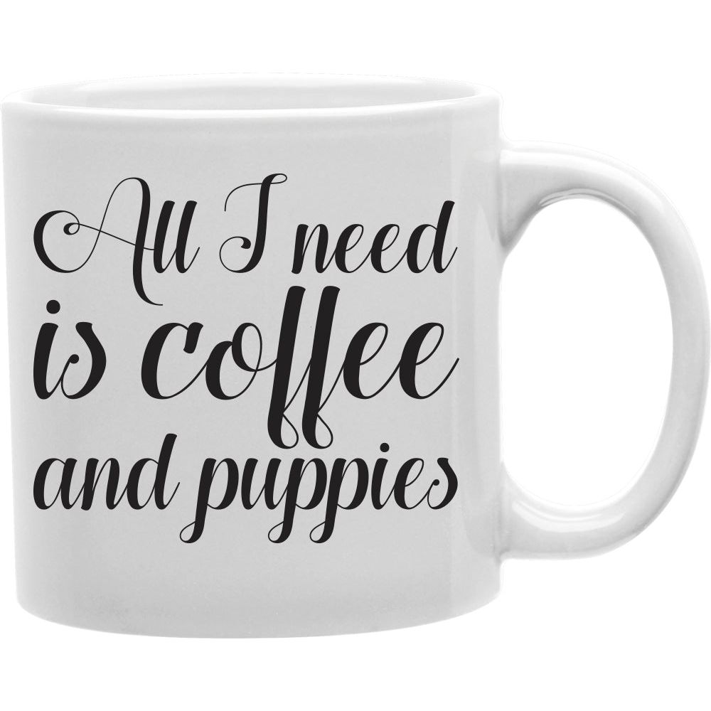 All I Need Is Coffee And Puppies Mug  Coffee and Tea Ceramic  Mug 11oz