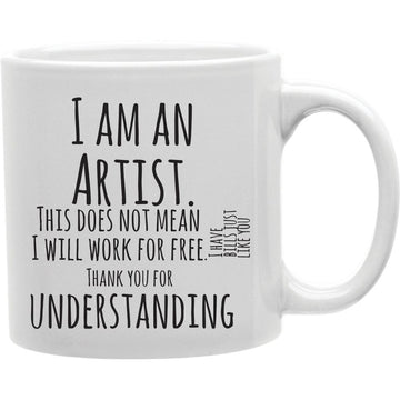 I Am an Artist - This Does Not Mean I Will Work for Free - I Have Bills Just Like You - ThanK You for Understanding Mug  Coffee and Tea Ceramic  Mug 11oz