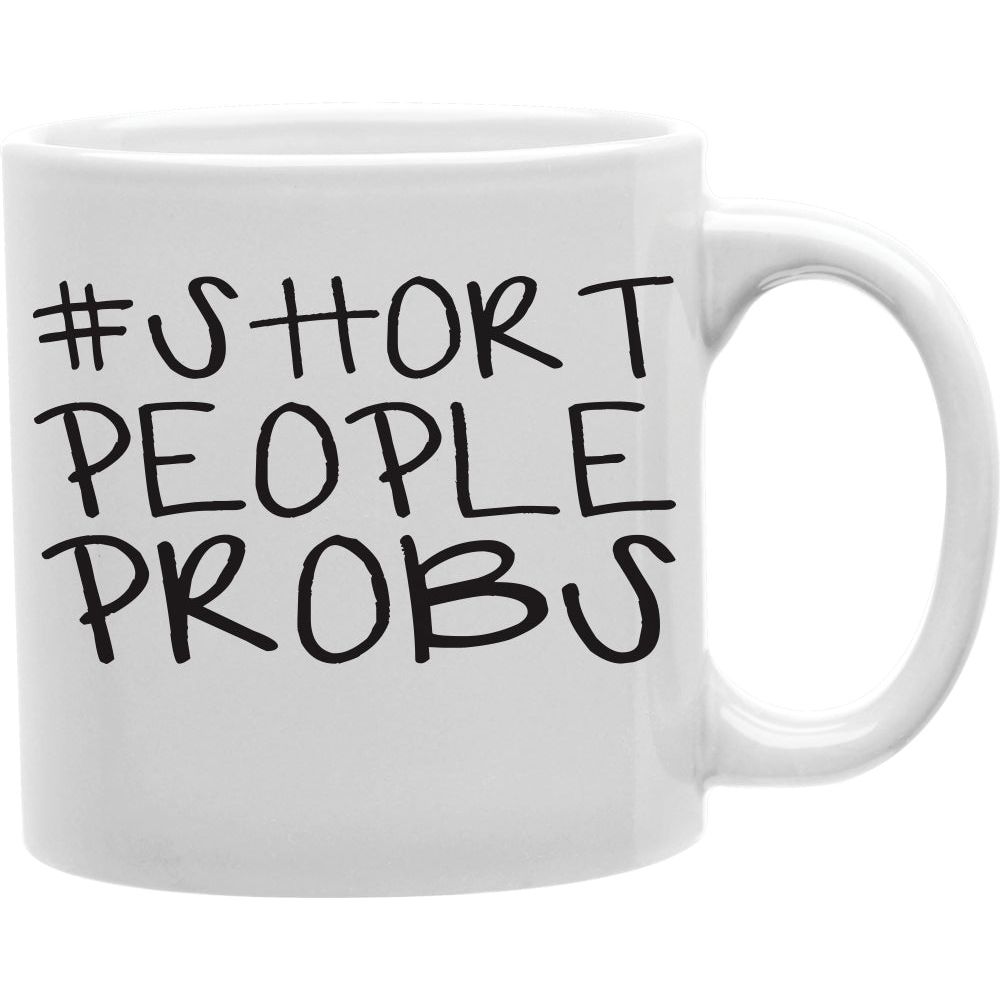 Short People Probs Mug  Coffee and Tea Ceramic  Mug 11oz