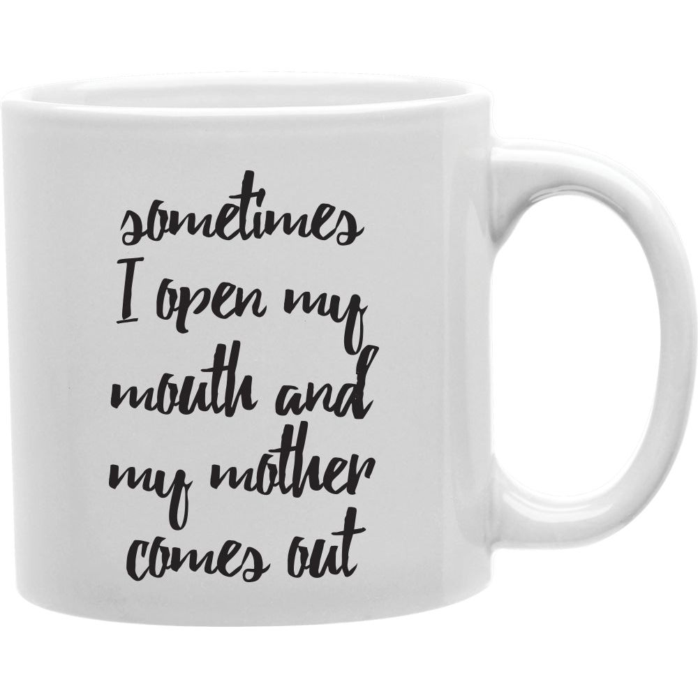 SometI Ames I Open My Mouth And My Mother Comes Out Coffee Mug  Coffee and Tea Ceramic  Mug 11oz