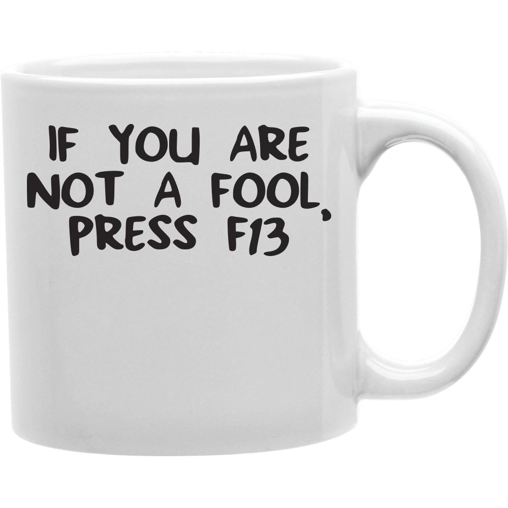 If You Are Not A Fool, Press F13 Mug  Coffee and Tea Ceramic  Mug 11oz