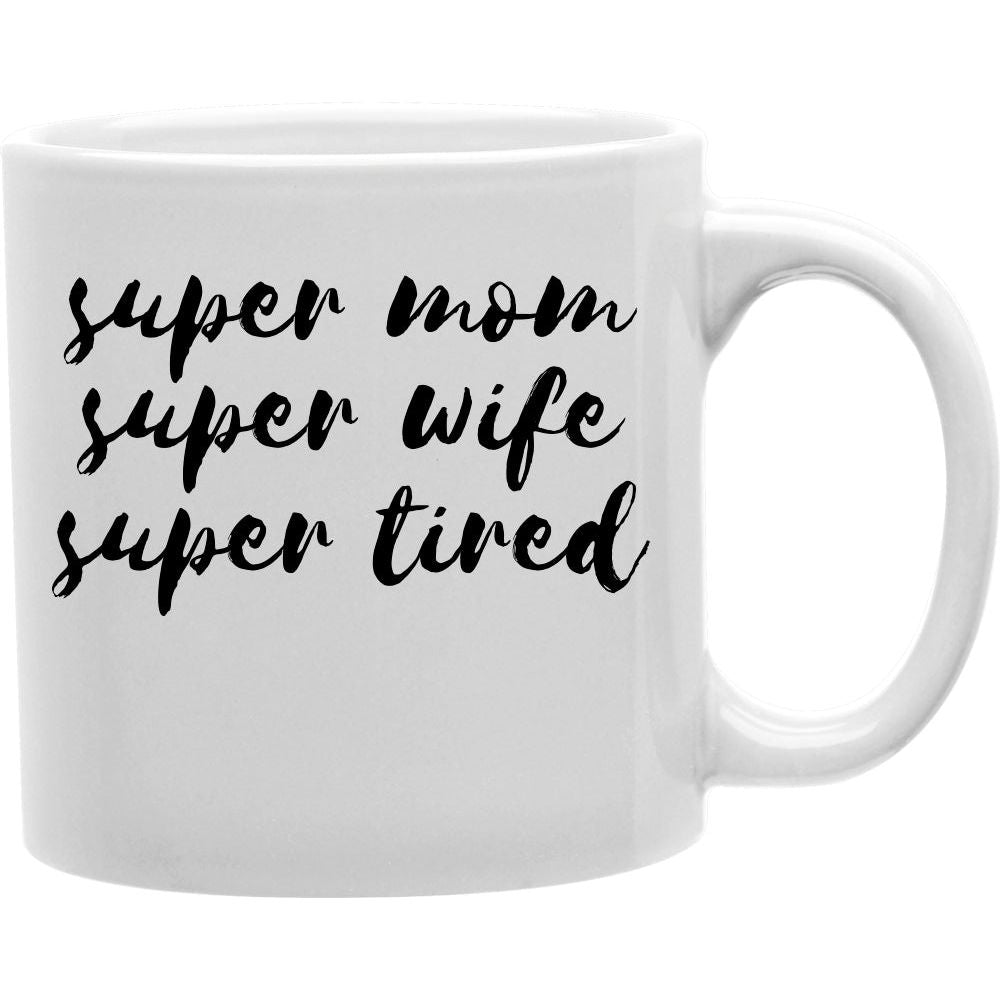 Super mom super wife super tired Mug  Coffee and Tea Ceramic  Mug 11oz