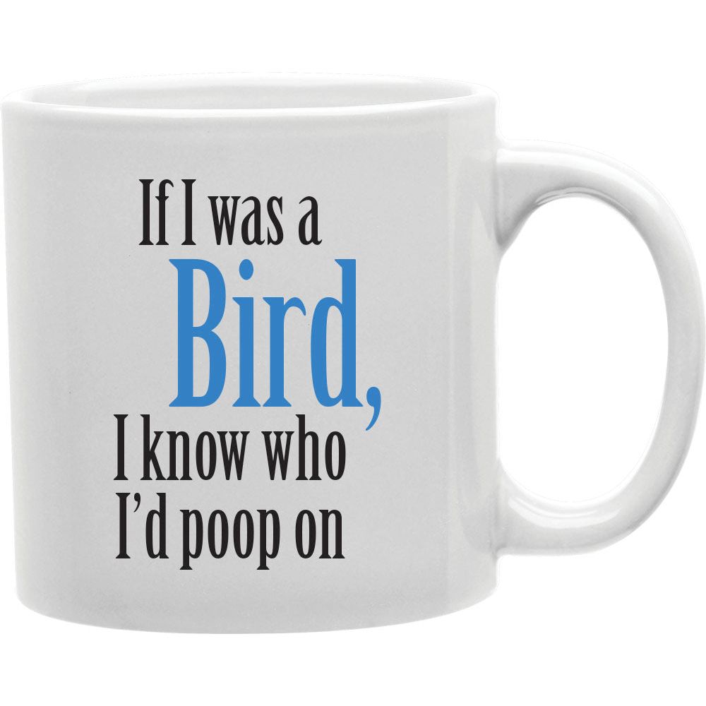 If I Was A Bird, I Know Who I'D Poop On Mugs  Coffee and Tea Ceramic  Mug 11oz