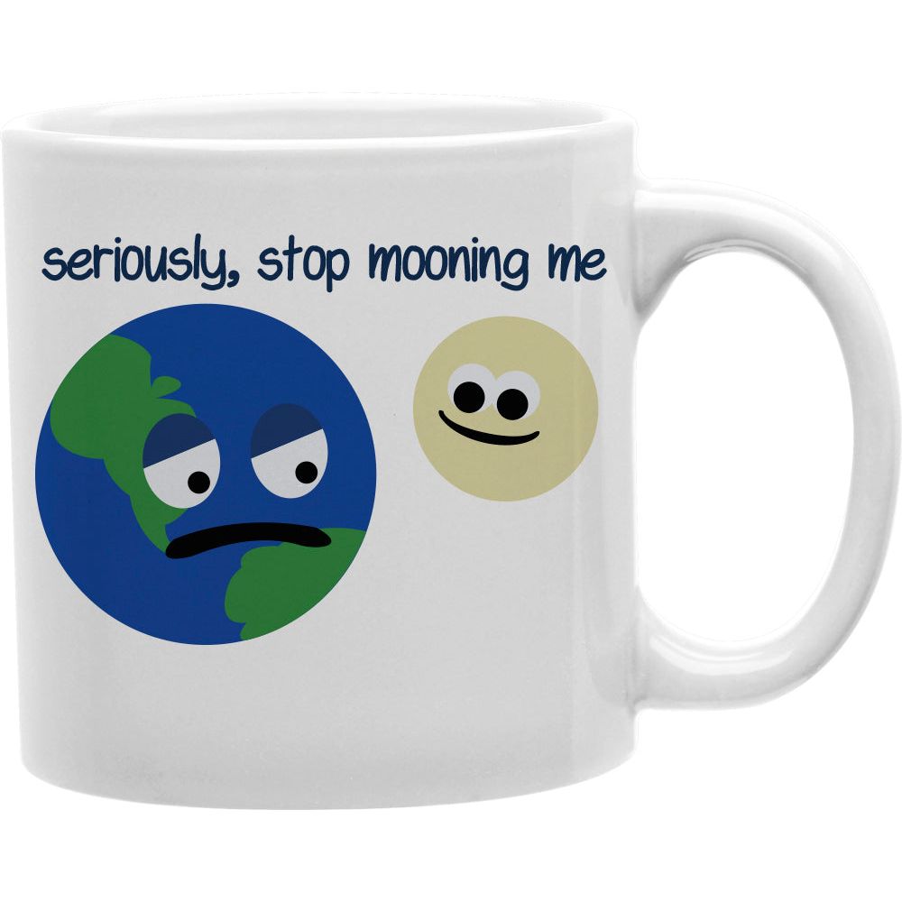 Seriously Stop Mooning Me Mug  Coffee and Tea Ceramic  Mug 11oz